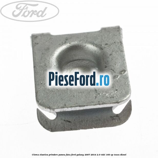 Clema elastica prindere panou fata Ford Galaxy 2007-2014 2.0 TDCi 163 cp Clema elastica prindere panou fata Ford Galaxy 2007-2014 2.0 TDCi 163 cp TXWA diesel