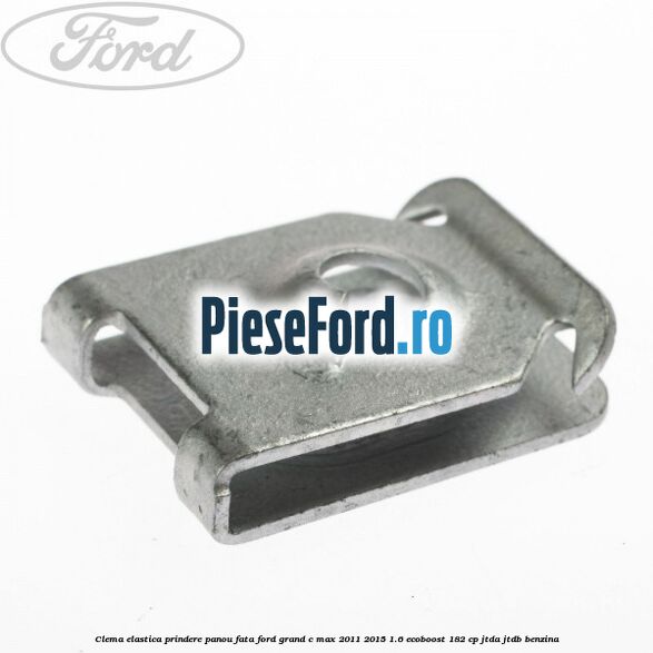 Clema elastica prindere panou fata Ford Grand C-Max 2011-2015 1.6 EcoBoost 182 cp JTDA, JTDB benzina