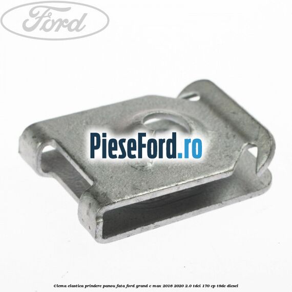 Clema elastica prindere panou fata Ford Grand C-Max 2016-2020 2.0 TDCi 170 cp Clema elastica prindere panou fata Ford Grand C-Max 2016-2020 2.0 TDCi 170 cp T8DE diesel