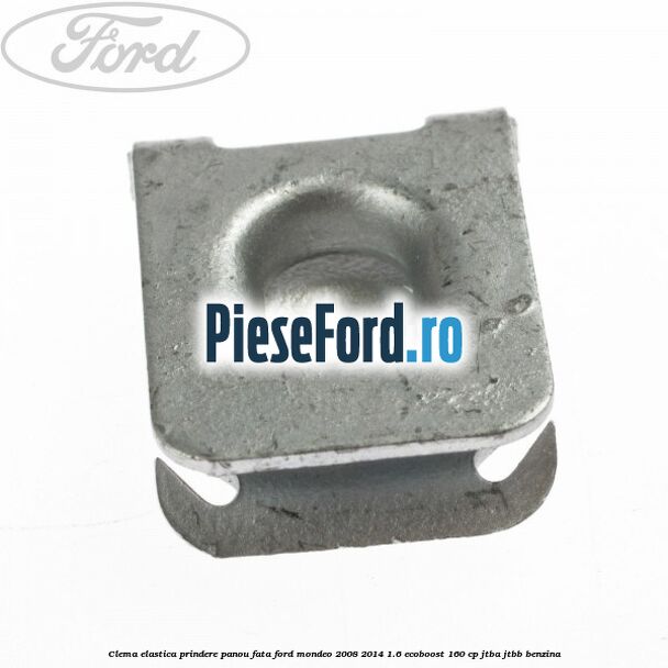 Clema elastica prindere panou fata Ford Mondeo 2008-2014 1.6 EcoBoost 160 cp JTBA, JTBB benzina