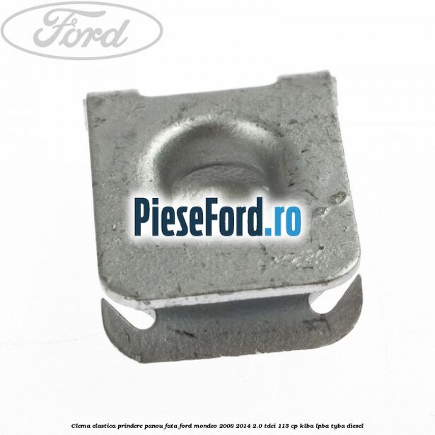 Clema elastica prindere panou fata Ford Mondeo 2008-2014 2.0 TDCi 115 cp Clema elastica prindere panou fata Ford Mondeo 2008-2014 2.0 TDCi 115 cp KLBA, LPBA, TYBA diesel