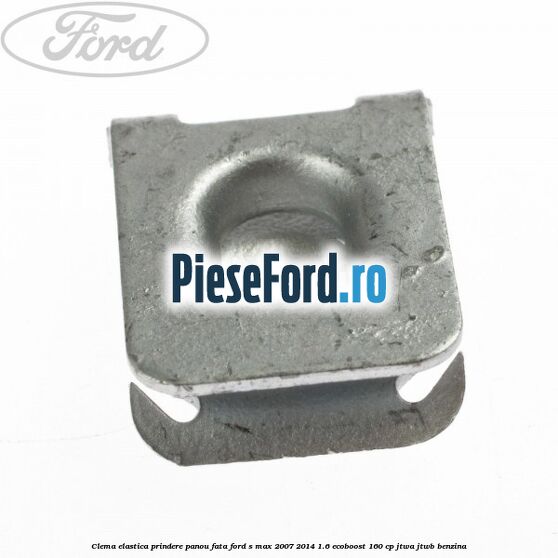 Clema elastica prindere panou fata Ford S-Max 2007-2014 1.6 EcoBoost 160 cp JTWA, JTWB benzina
