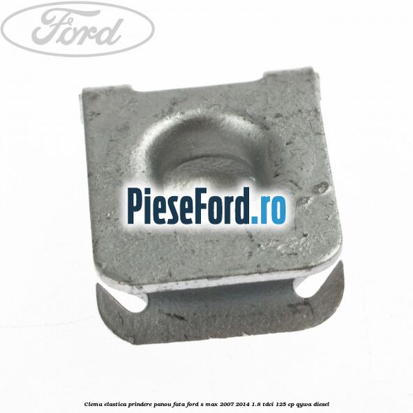 Clema elastica prindere panou fata Ford S-Max 2007-2014 1.8 TDCi 125 cp Clema elastica prindere panou fata Ford S-Max 2007-2014 1.8 TDCi 125 cp QYWA diesel