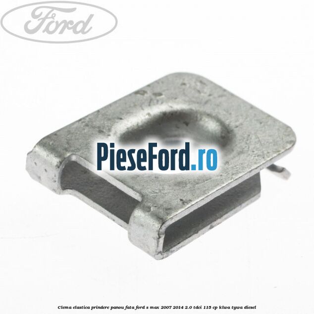 Clema elastica prindere panou fata Ford S-Max 2007-2014 2.0 TDCi 115 cp Clema elastica prindere panou fata Ford S-Max 2007-2014 2.0 TDCi 115 cp KLWA, TYWA diesel