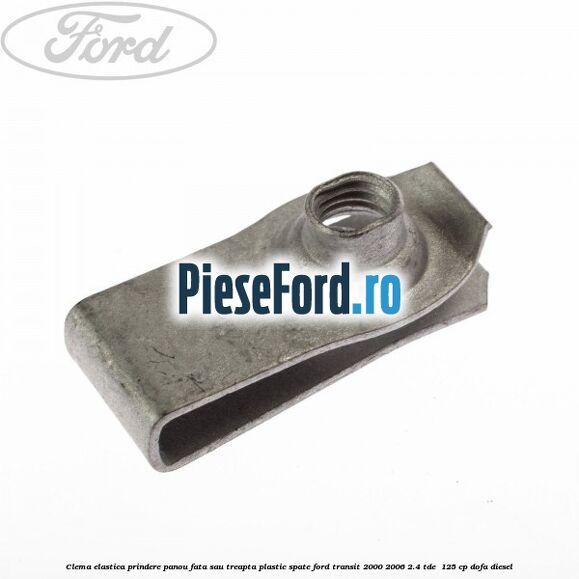 Clema elastica prindere panou fata sau treapta plastic spate Ford Transit 2000-2006 2.4 TDE 125 cp Clema elastica prindere panou fata sau treapta plastic spate Ford Transit 2000-2006 2.4 TDE 125 cp DOFA diesel