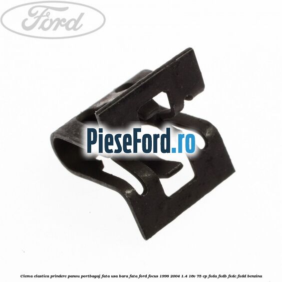 Clema elastica prindere panou portbagaj fata usa bara fata Ford Focus 1998-2004 1.4 16V 75 cp FXDA, FXDB, FXDC, FXDD benzina