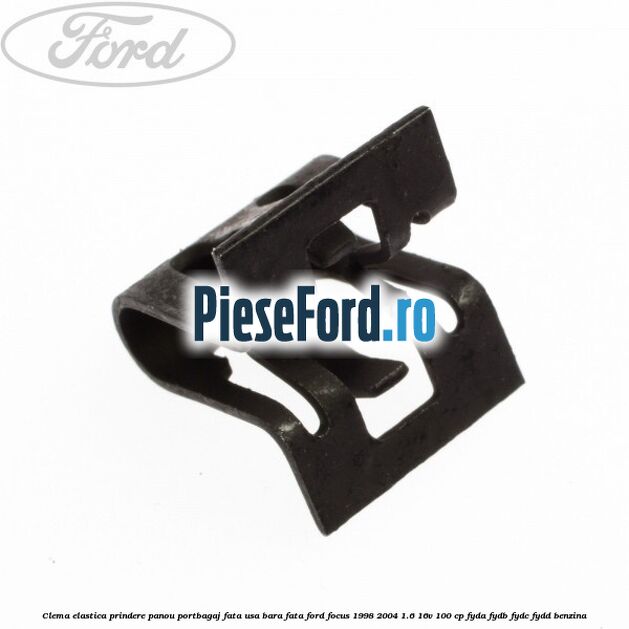 Clema elastica prindere panou portbagaj fata usa bara fata Ford Focus 1998-2004 1.6 16V 100 cp FYDA, FYDB, FYDC, FYDD benzina