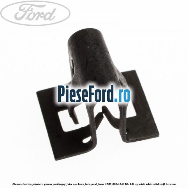 Clema elastica prindere panou portbagaj fata usa bara fata Ford Focus 1998-2004 2.0 16V 131 cp Clema elastica prindere panou portbagaj fata usa bara fata Ford Focus 1998-2004 2.0 16V 131 cp EDDB, EDDC, EDDD, EDDF benzina