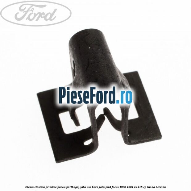 Clema elastica prindere panou portbagaj fata usa bara fata Ford Focus 1998-2004 RS 215 cp Clema elastica prindere panou portbagaj fata usa bara fata Ford Focus 1998-2004 RS 215 cp HMDA benzina