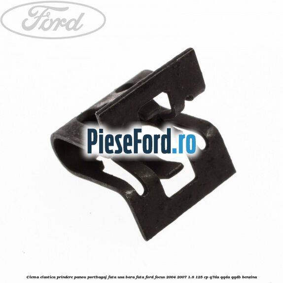 Clema elastica prindere panou portbagaj fata usa bara fata Ford Focus 2004-2007 1.8 125 cp Clema elastica prindere panou portbagaj fata usa bara fata Ford Focus 2004-2007 1.8 125 cp Q7DA, QQDA, QQDB benzina