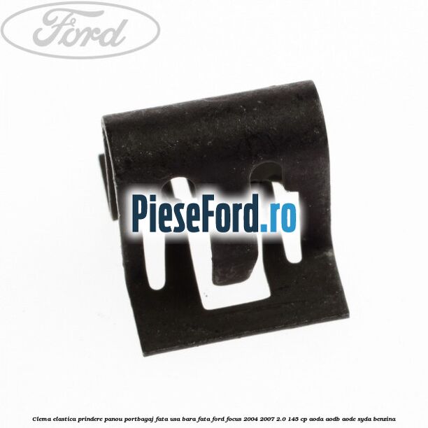 Clema elastica prindere panou portbagaj fata usa bara fata Ford Focus 2004-2007 2.0 145 cp AODA, AODB, AODE, SYDA benzina