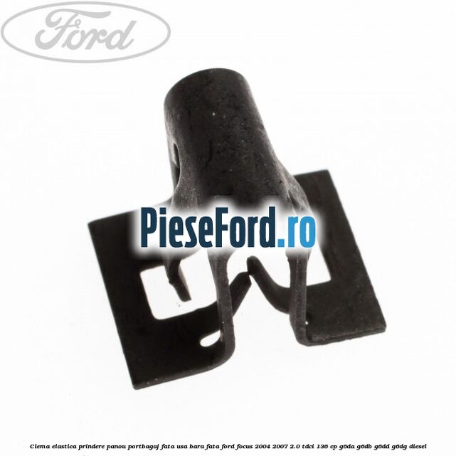 Clema elastica prindere panou portbagaj fata usa bara fata Ford Focus 2004-2007 2.0 TDCi 136 cp G6DA, G6DB, G6DD, G6DG diesel