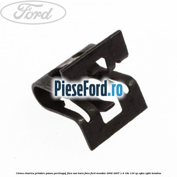 Clema elastica prindere panou portbagaj fata usa bara fata Ford Mondeo 2000-2007 1.8 16V 110 cp CGBA, CGBB benzina