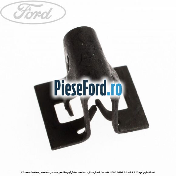 Clema elastica prindere panou portbagaj fata usa bara fata Ford Transit 2006-2014 2.2 TDCi 110 cp QVFA diesel