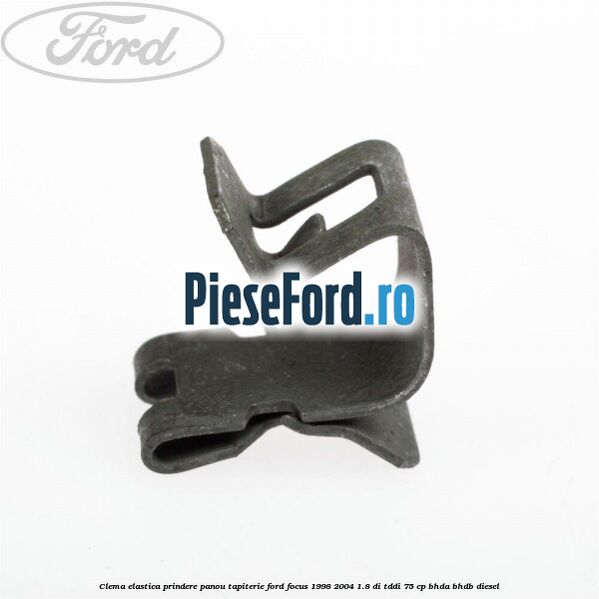 Clema elastica prindere panou tapiterie Ford Focus 1998-2004 1.8 DI/TDDi 75 cp BHDA, BHDB diesel