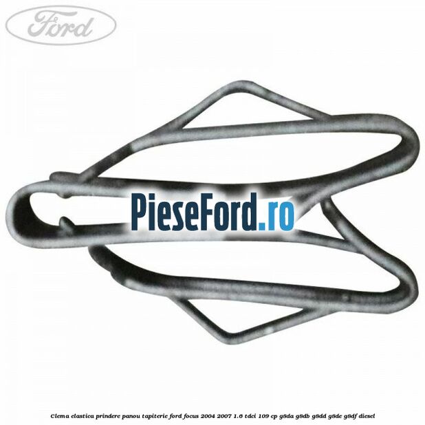Clema elastica prindere panou tapiterie Ford Focus 2004-2007 1.6 TDCi 109 cp G8DA, G8DB, G8DD, G8DE, G8DF diesel