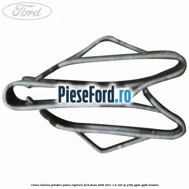 Clema elastica prindere panou tapiterie Ford Focus 2008-2011 1.8 125 cp Clema elastica prindere panou tapiterie Ford Focus 2008-2011 1.8 125 cp Q7DA, QQDA, QQDB benzina