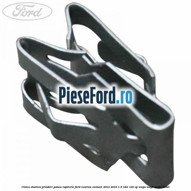 Clema elastica prindere panou tapiterie Ford Tourneo Connect 2013-2018 1.5 TDCi 120 cp XWGA, XWGB, XWGC diesel