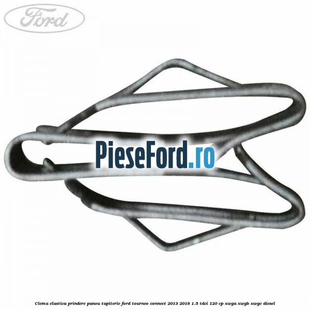 Clema elastica prindere panou tapiterie Ford Tourneo Connect 2013-2018 1.5 TDCi 120 cp Clema elastica prindere panou tapiterie Ford Tourneo Connect 2013-2018 1.5 TDCi 120 cp XWGA, XWGB, XWGC diesel