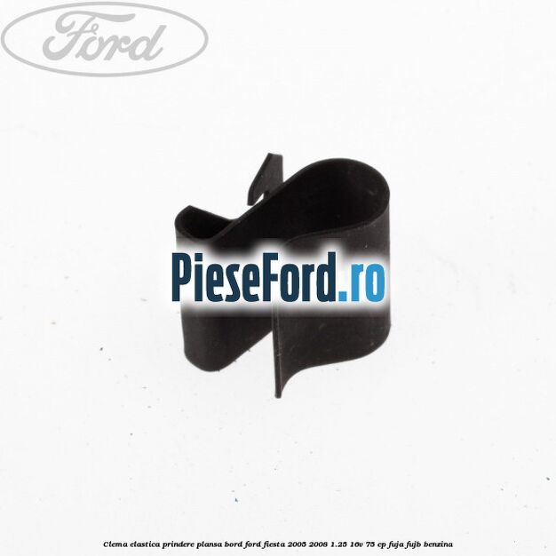 Clema elastica prindere plansa bord Ford Fiesta 2005-2008 1.25 16V 75 cp FUJA, FUJB benzina