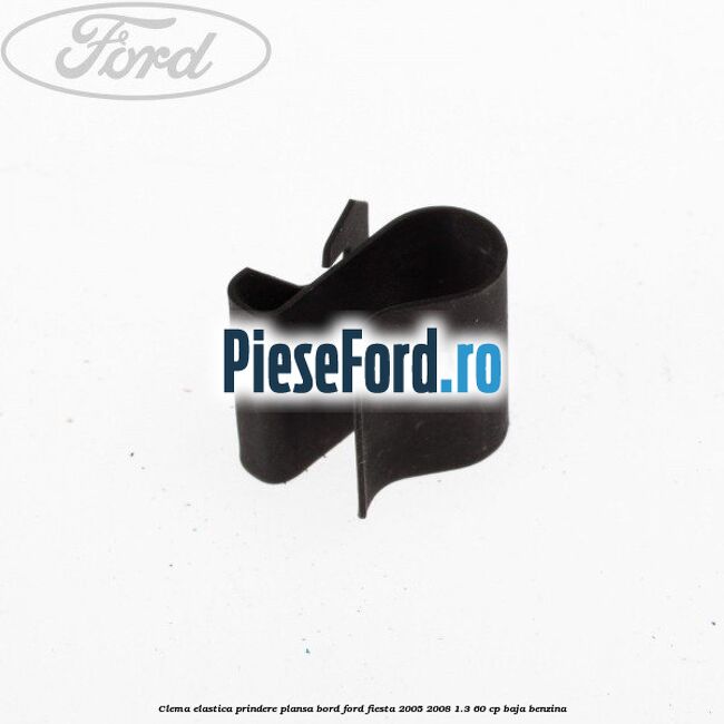 Clema elastica prindere plansa bord Ford Fiesta 2005-2008 1.3 60 cp BAJA benzina