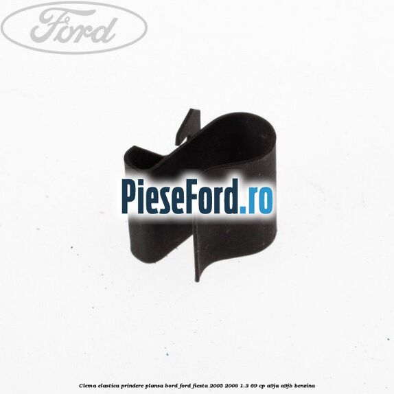 Clema elastica prindere plansa bord Ford Fiesta 2005-2008 1.3 69 cp A9JA, A9JB benzina