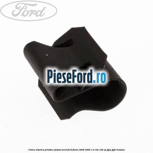 Clema elastica prindere plansa bord Ford Fiesta 2005-2008 1.6 16V 100 cp Clema elastica prindere plansa bord Ford Fiesta 2005-2008 1.6 16V 100 cp FYJA, FYJB benzina