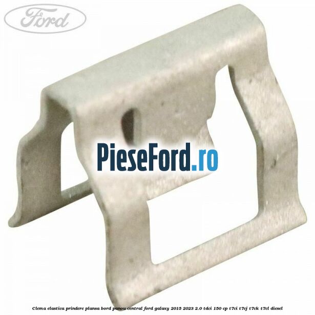 Clema elastica prindere plansa bord, panou central Ford Galaxy 2015-2023 2.0 TDCi 150 cp T7CI, T7CJ, T7CK, T7CL diesel