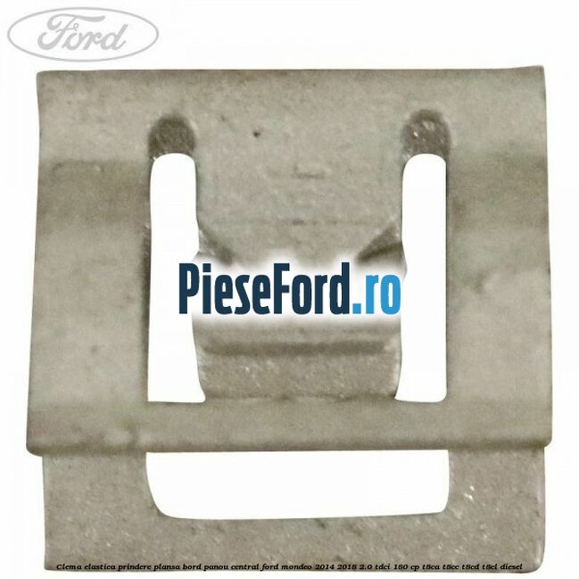 Clema elastica prindere plansa bord, panou central Ford Mondeo 2014-2018 2.0 TDCi 180 cp Clema elastica prindere plansa bord, panou central Ford Mondeo 2014-2018 2.0 TDCi 180 cp T8CA, T8CC, T8CD, T8CL diesel