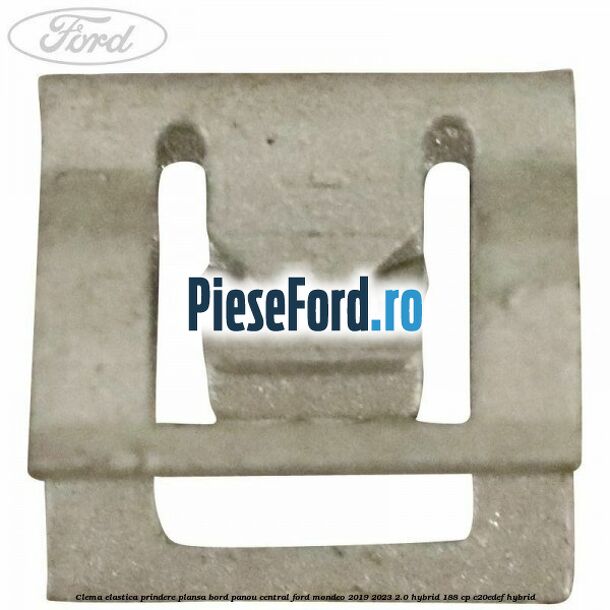 Clema elastica prindere plansa bord, panou central Ford Mondeo 2019-2023 2.0 Hybrid 188 cp Clema elastica prindere plansa bord, panou central Ford Mondeo 2019-2023 2.0 Hybrid 188 cp C20EDEF hybrid