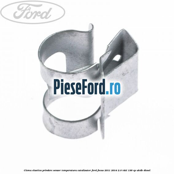 Clema elastica prindere senzor temperatura catalizator Ford Focus 2011-2014 2.0 TDCi 136 cp UKDB diesel