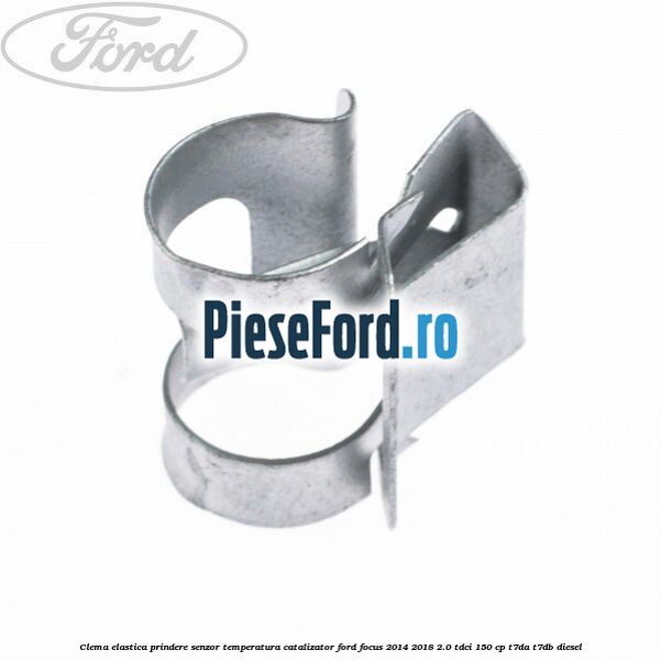 Clema elastica prindere senzor temperatura catalizator Ford Focus 2014-2018 2.0 TDCi 150 cp T7DA, T7DB diesel