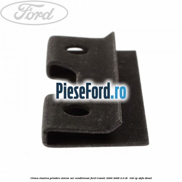 Clema elastica prindere sistem aer conditionat Ford Transit 2000-2006 2.0 DI 100 cp Clema elastica prindere sistem aer conditionat Ford Transit 2000-2006 2.0 DI 100 cp ABFA diesel