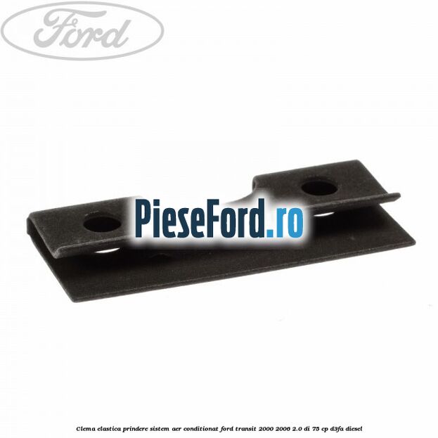 Clema elastica prindere sistem aer conditionat Ford Transit 2000-2006 2.0 DI 75 cp D3FA diesel