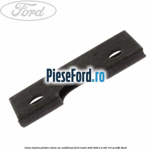 Clema elastica prindere sistem aer conditionat Ford Transit 2000-2006 2.4 TDCi 137 cp H9FA diesel