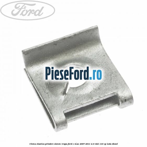 Clema elastica prindere sistem trapa Ford C-Max 2007-2011 2.0 TDCi 110 cp Clema elastica prindere sistem trapa Ford C-Max 2007-2011 2.0 TDCi 110 cp IXDA diesel