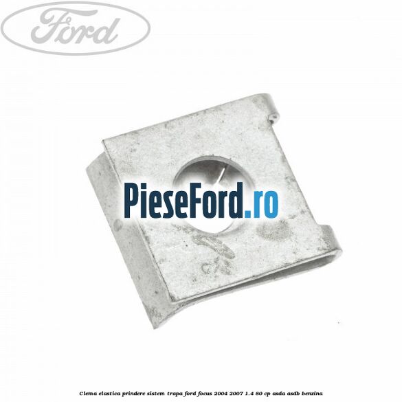 Clema elastica prindere sistem trapa Ford Focus 2004-2007 1.4 80 cp Clema elastica prindere sistem trapa Ford Focus 2004-2007 1.4 80 cp ASDA, ASDB benzina