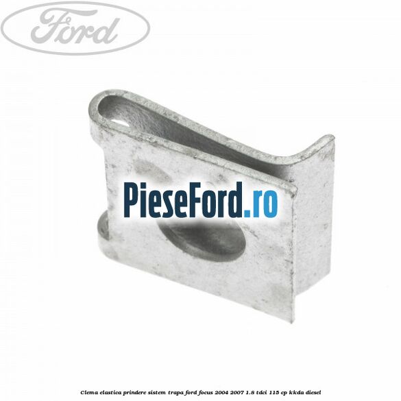 Clema elastica prindere sistem trapa Ford Focus 2004-2007 1.8 TDCi 115 cp Clema elastica prindere sistem trapa Ford Focus 2004-2007 1.8 TDCi 115 cp KKDA diesel
