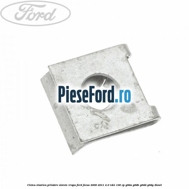 Clema elastica prindere sistem trapa Ford Focus 2008-2011 2.0 TDCi 136 cp G6DA, G6DB, G6DD, G6DG diesel