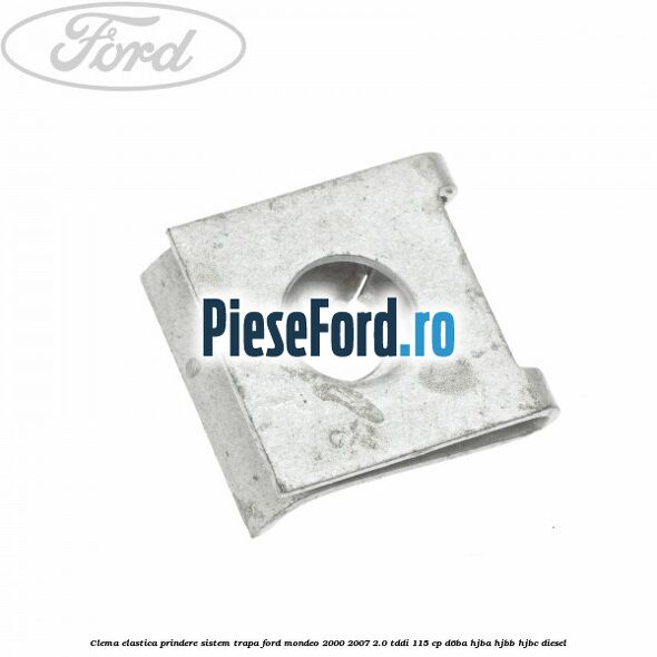 Clema elastica prindere sistem trapa Ford Mondeo 2000-2007 2.0 TDDI 115 cp D6BA, HJBA, HJBB, HJBC diesel