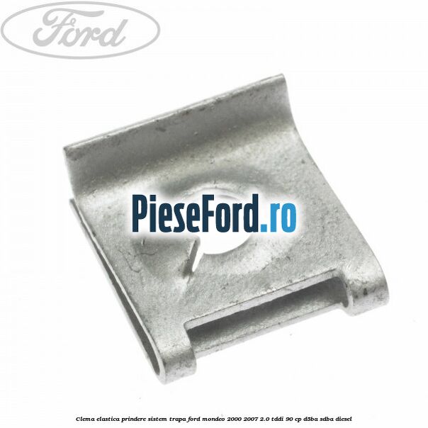 Clema elastica prindere sistem trapa Ford Mondeo 2000-2007 2.0 TDDI 90 cp D5BA, SDBA diesel