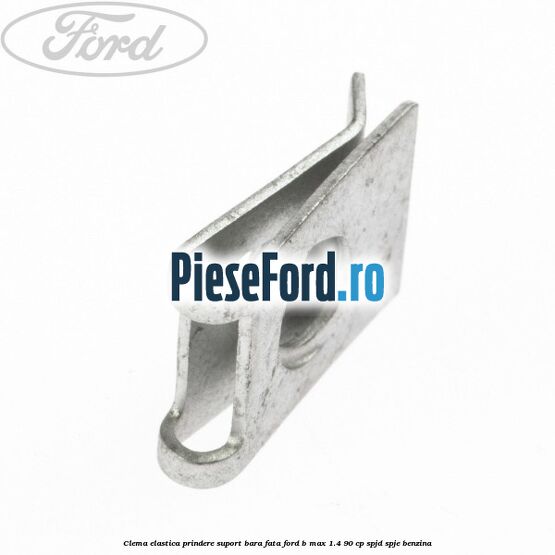 Clema elastica prindere suport bara fata Ford B-Max 1.4 90 cp SPJD, SPJE benzina