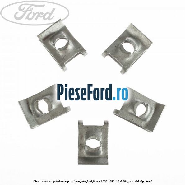Clema elastica prindere suport bara fata Ford Fiesta 1989-1996 1.8 D 60 cp Clema elastica prindere suport bara fata Ford Fiesta 1989-1996 1.8 D 60 cp RTC, RTD, RTG diesel