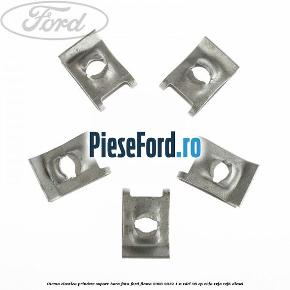 Clema elastica prindere suport bara fata Ford Fiesta 2008-2012 1.6 TDCi 95 cp Clema elastica prindere suport bara fata Ford Fiesta 2008-2012 1.6 TDCi 95 cp T3JA, TZJA, TZJB diesel