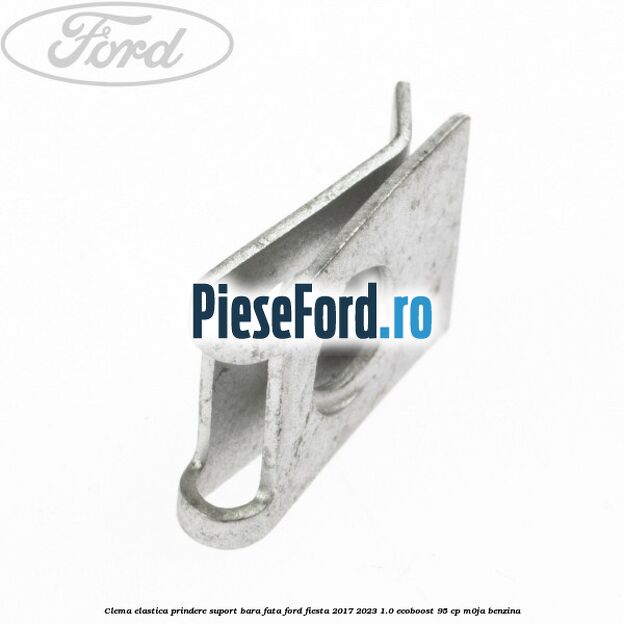 Clema elastica prindere suport bara fata Ford Fiesta 2017-2023 1.0 EcoBoost 95 cp M0JA benzina