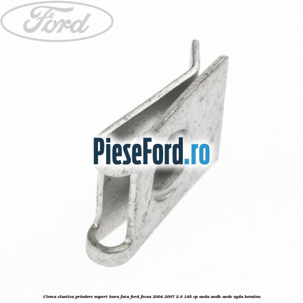 Clema elastica prindere suport bara fata Ford Focus 2004-2007 2.0 145 cp AODA, AODB, AODE, SYDA benzina