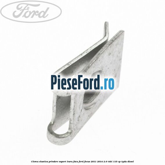 Clema elastica prindere suport bara fata Ford Focus 2011-2014 2.0 TDCi 115 cp Clema elastica prindere suport bara fata Ford Focus 2011-2014 2.0 TDCi 115 cp TYDA diesel