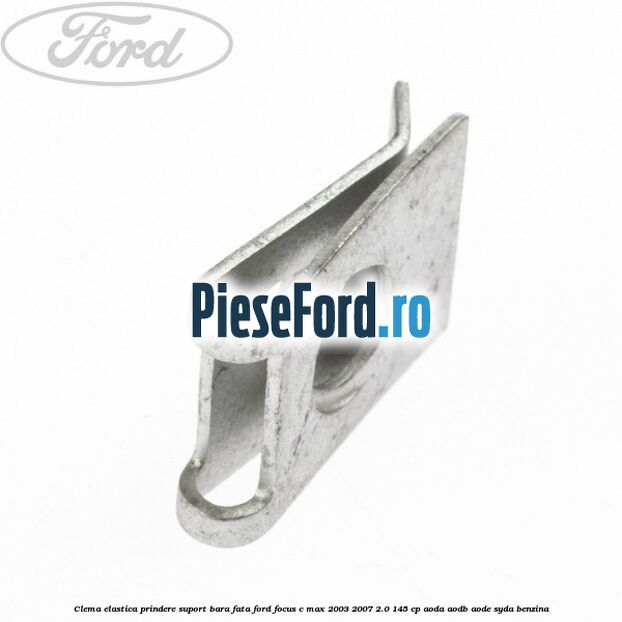 Clema elastica prindere suport bara fata Ford Focus C-Max 2003-2007 2.0 145 cp AODA, AODB, AODE, SYDA benzina