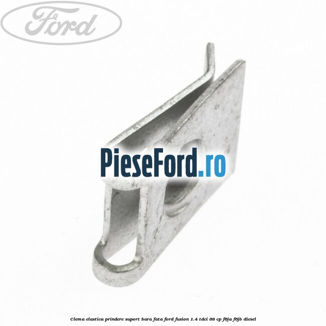 Clema elastica prindere suport bara fata Ford Fusion 1.4 TDCi 68 cp F6JA, F6JB diesel