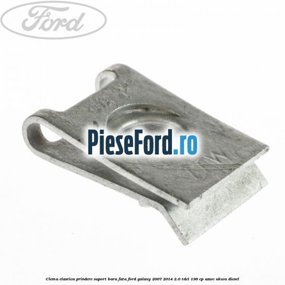 Clema elastica prindere suport bara fata Ford Galaxy 2007-2014 2.0 TDCi 136 cp AZWC, UKWA diesel